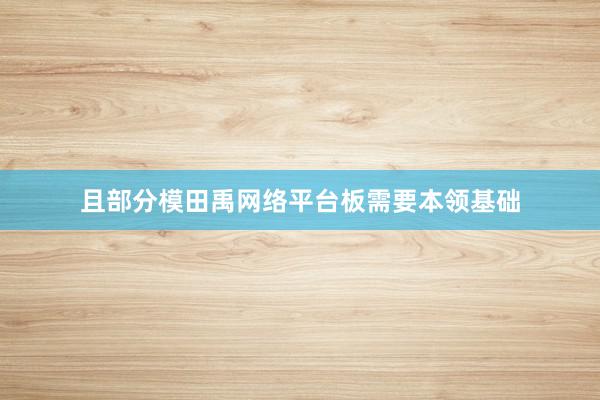 且部分模田禹网络平台板需要本领基础