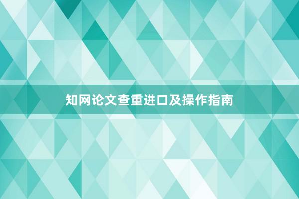 知网论文查重进口及操作指南