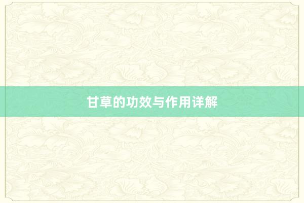 甘草的功效与作用详解