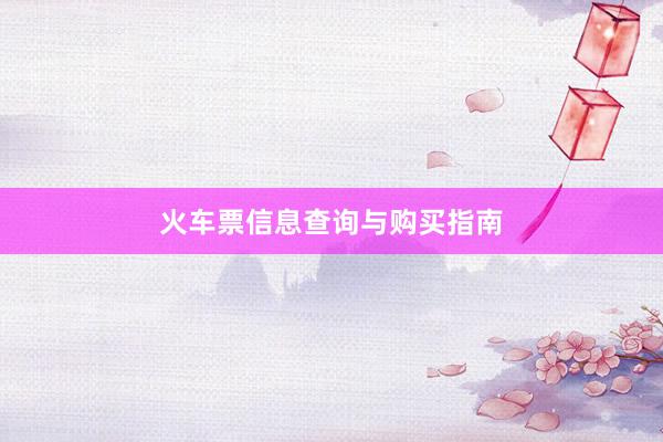 火车票信息查询与购买指南