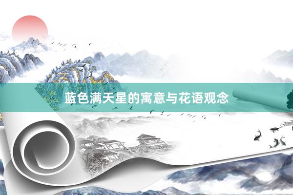 蓝色满天星的寓意与花语观念