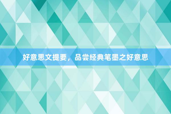 好意思文提要，品尝经典笔墨之好意思
